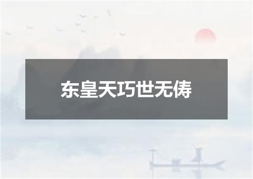 东皇天巧世无俦