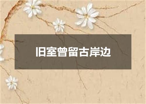 旧室曾留古岸边