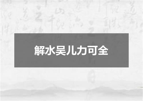 解水吴儿力可全