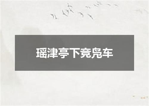 瑶津亭下竞凫车