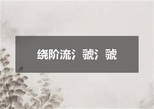 绕阶流氵虢氵虢