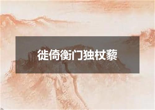 徙倚衡门独杖藜