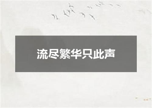 流尽繁华只此声