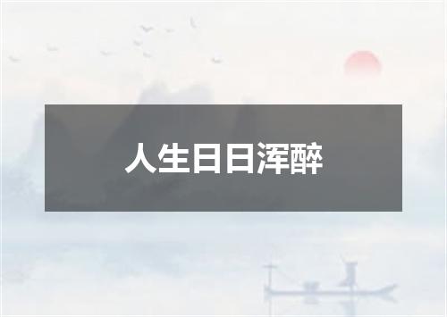 人生日日浑醉