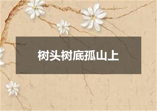 树头树底孤山上