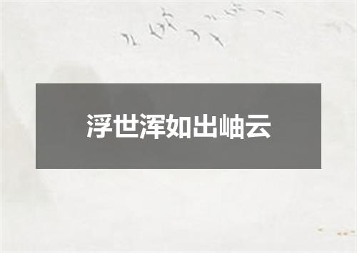 浮世浑如出岫云