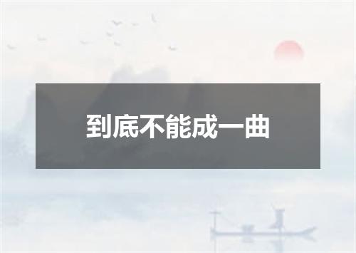 到底不能成一曲