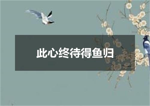 此心终待得鱼归