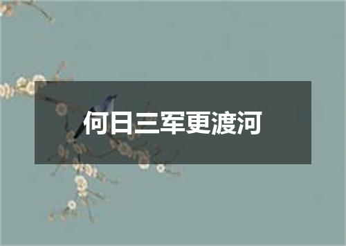 何日三军更渡河