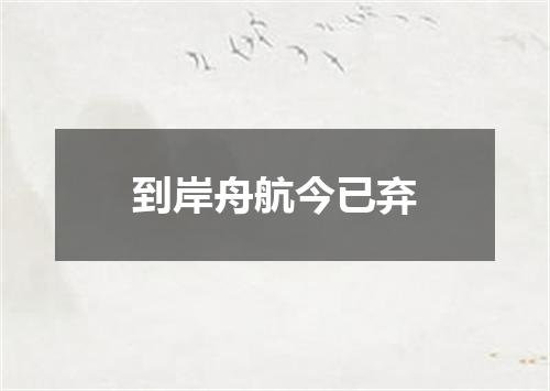 到岸舟航今已弃