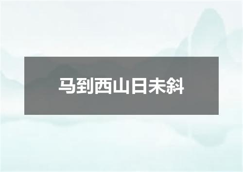 马到西山日未斜