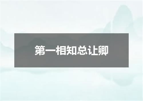 第一相知总让卿