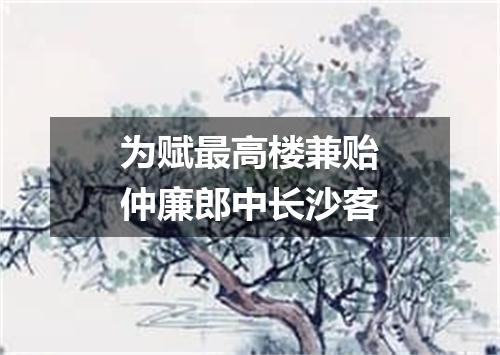 为赋最高楼兼贻仲廉郎中长沙客