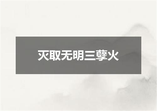 灭取无明三孽火