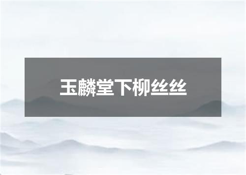 玉麟堂下柳丝丝