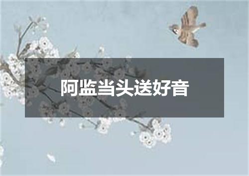 阿监当头送好音