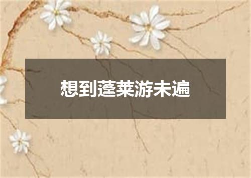 想到蓬莱游未遍