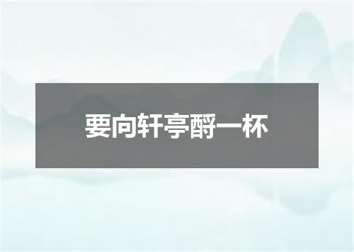 要向轩亭酹一杯