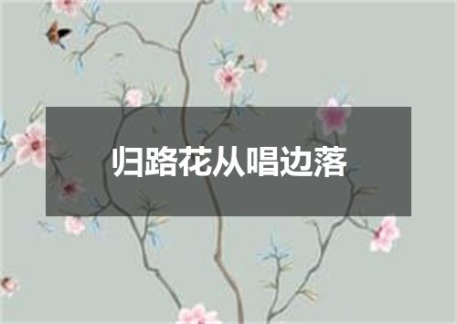 归路花从唱边落