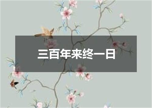 三百年来终一日