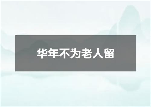 华年不为老人留