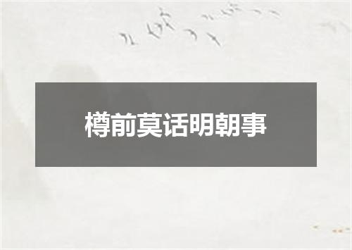 樽前莫话明朝事