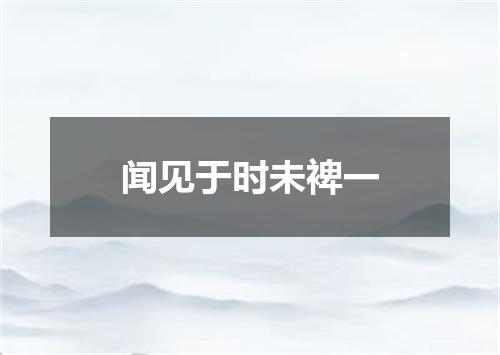 闻见于时未裨一