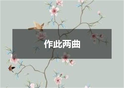 作此两曲