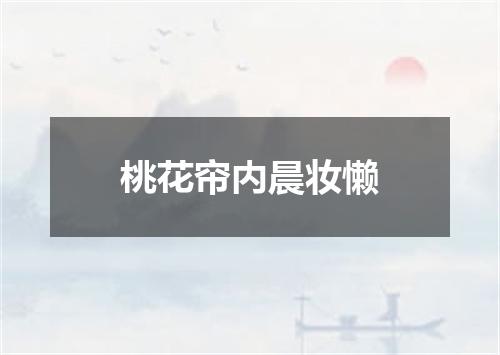 桃花帘内晨妆懒