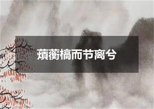 薠蘅槁而节离兮