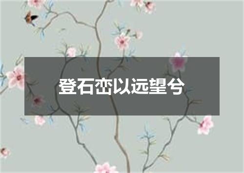登石峦以远望兮