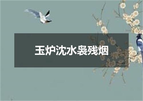 玉炉沈水袅残烟