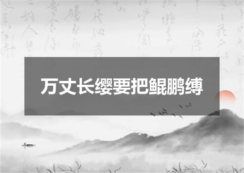 万丈长缨要把鲲鹏缚