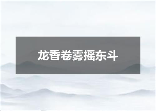 龙香卷雾摇东斗