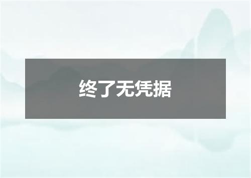 终了无凭据