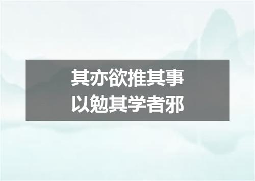其亦欲推其事以勉其学者邪
