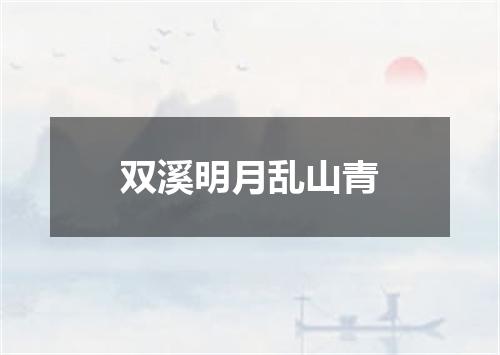 双溪明月乱山青