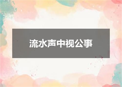 流水声中视公事