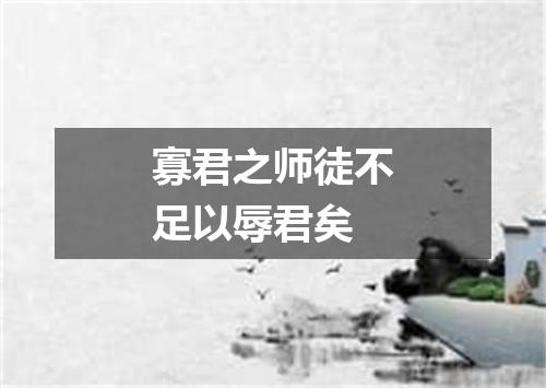 寡君之师徒不足以辱君矣