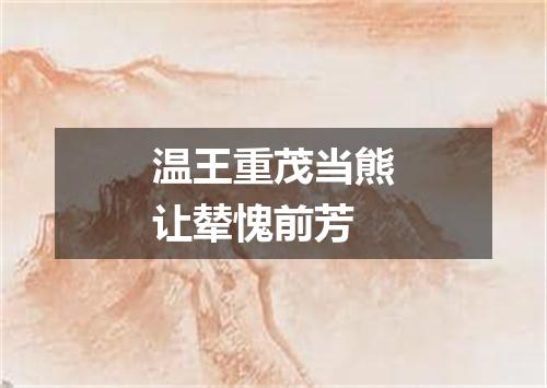 温王重茂当熊让辇愧前芳
