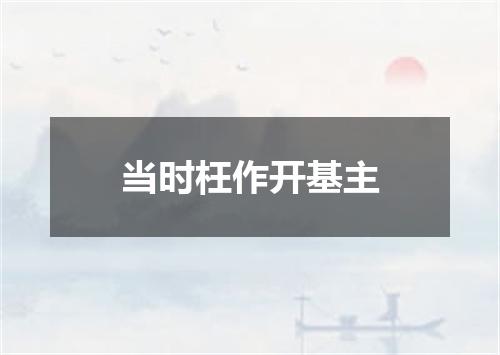 当时枉作开基主