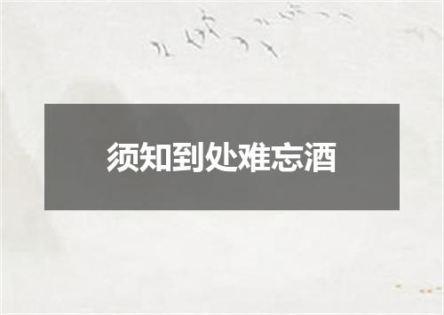 须知到处难忘酒