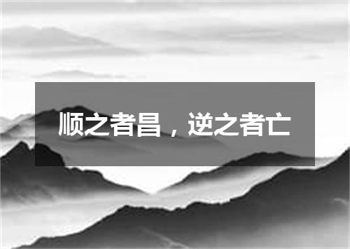 顺之者昌，逆之者亡