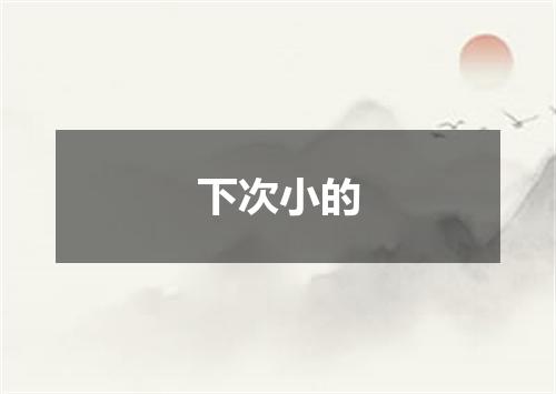 下次小的