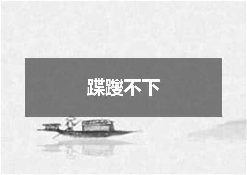 蹀躞不下