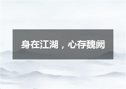 身在江湖，心存魏阙