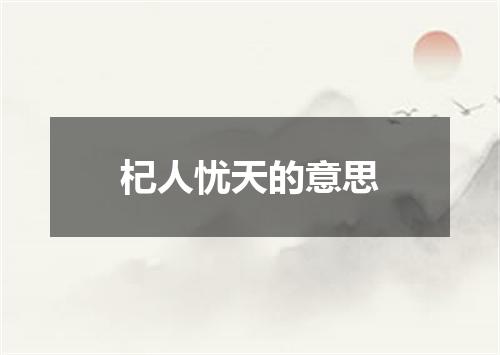 杞人忧天的意思