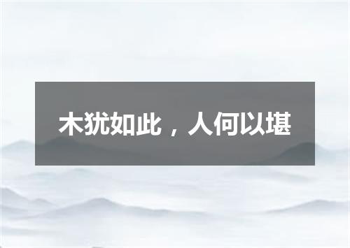木犹如此，人何以堪
