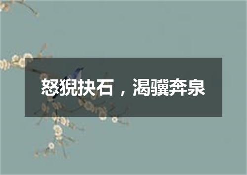 怒猊抉石，渴骥奔泉