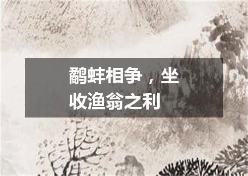 鹬蚌相争，坐收渔翁之利